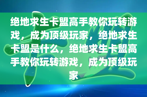 绝地求生卡盟高手教你玩转游戏，成为顶级玩家，绝地求生卡盟是什么，绝地求生卡盟高手教你玩转游戏，成为顶级玩家