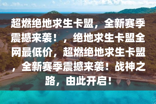 超燃绝地求生卡盟，全新赛季震撼来袭！，绝地求生卡盟全网最低价，超燃绝地求生卡盟，全新赛季震撼来袭！战神之路，由此开启！