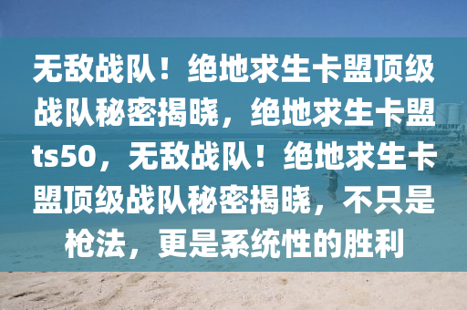 无敌战队！绝地求生卡盟顶级战队秘密揭晓，绝地求生卡盟ts50，无敌战队！绝地求生卡盟顶级战队秘密揭晓，不只是枪法，更是系统性的胜利