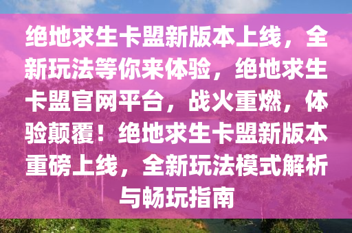 绝地求生卡盟新版本上线，全新玩法等你来体验，绝地求生卡盟官网平台，战火重燃，体验颠覆！绝地求生卡盟新版本重磅上线，全新玩法模式解析与畅玩指南
