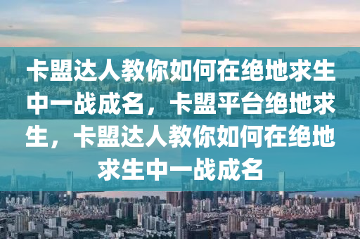 卡盟达人教你如何在绝地求生中一战成名，卡盟平台绝地求生，卡盟达人教你如何在绝地求生中一战成名