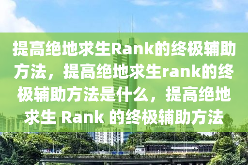 提高绝地求生Rank的终极辅助方法，提高绝地求生rank的终极辅助方法是什么，提高绝地求生 Rank 的终极辅助方法