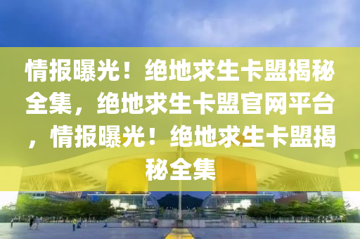 情报曝光！绝地求生卡盟揭秘全集，绝地求生卡盟官网平台，情报曝光！绝地求生卡盟揭秘全集