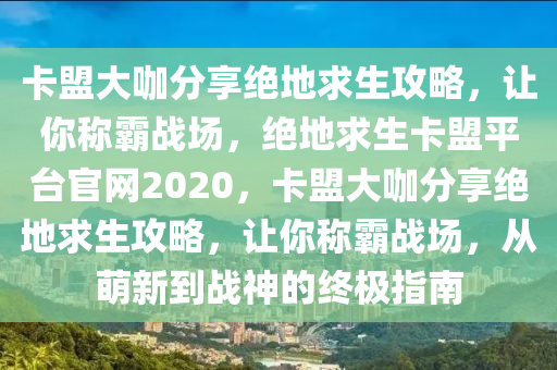 卡盟大咖分享绝地求生攻略，让你称霸战场，绝地求生卡盟平台官网2020，卡盟大咖分享绝地求生攻略，让你称霸战场，从萌新到战神的终极指南