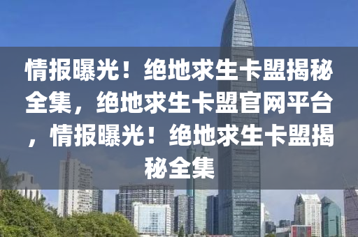 情报曝光！绝地求生卡盟揭秘全集，绝地求生卡盟官网平台，情报曝光！绝地求生卡盟揭秘全集
