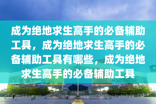 成为绝地求生高手的必备辅助工具，成为绝地求生高手的必备辅助工具有哪些，成为绝地求生高手的必备辅助工具