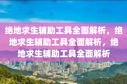 绝地求生辅助工具全面解析，绝地求生辅助工具全面解析，绝地求生辅助工具全面解析