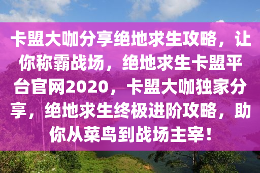 卡盟大咖分享绝地求生攻略，让你称霸战场，绝地求生卡盟平台官网2020，卡盟大咖独家分享，绝地求生终极进阶攻略，助你从菜鸟到战场主宰！