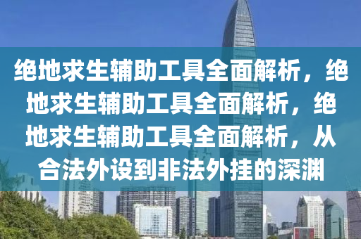 绝地求生辅助工具全面解析，绝地求生辅助工具全面解析，绝地求生辅助工具全面解析，从合法外设到非法外挂的深渊
