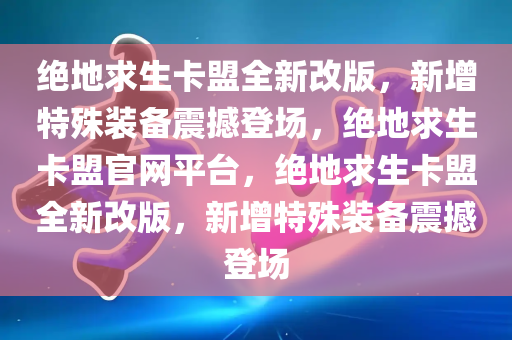 绝地求生卡盟全新改版，新增特殊装备震撼登场，绝地求生卡盟官网平台，绝地求生卡盟全新改版，新增特殊装备震撼登场