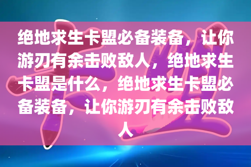 绝地求生卡盟必备装备，让你游刃有余击败敌人，绝地求生卡盟是什么，绝地求生卡盟必备装备，让你游刃有余击败敌人