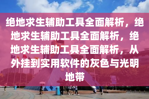绝地求生辅助工具全面解析，绝地求生辅助工具全面解析，绝地求生辅助工具全面解析，从外挂到实用软件的灰色与光明地带