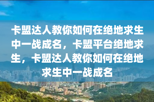 卡盟达人教你如何在绝地求生中一战成名，卡盟平台绝地求生，卡盟达人教你如何在绝地求生中一战成名