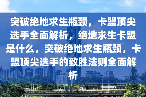 突破绝地求生瓶颈，卡盟顶尖选手全面解析，绝地求生卡盟是什么，突破绝地求生瓶颈，卡盟顶尖选手的致胜法则全面解析