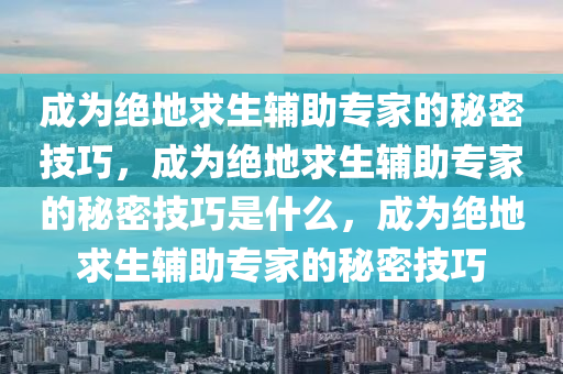 成为绝地求生辅助专家的秘密技巧，成为绝地求生辅助专家的秘密技巧是什么，成为绝地求生辅助专家的秘密技巧