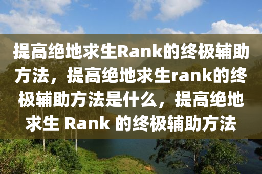 提高绝地求生Rank的终极辅助方法，提高绝地求生rank的终极辅助方法是什么，提高绝地求生 Rank 的终极辅助方法