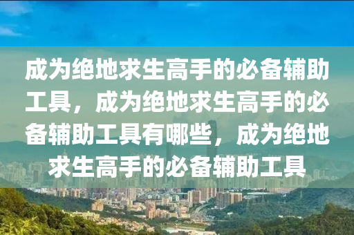 成为绝地求生高手的必备辅助工具，成为绝地求生高手的必备辅助工具有哪些，成为绝地求生高手的必备辅助工具