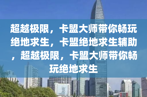 超越极限，卡盟大师带你畅玩绝地求生，卡盟绝地求生辅助，超越极限，卡盟大师带你畅玩绝地求生