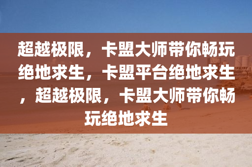 超越极限，卡盟大师带你畅玩绝地求生，卡盟平台绝地求生，超越极限，卡盟大师带你畅玩绝地求生