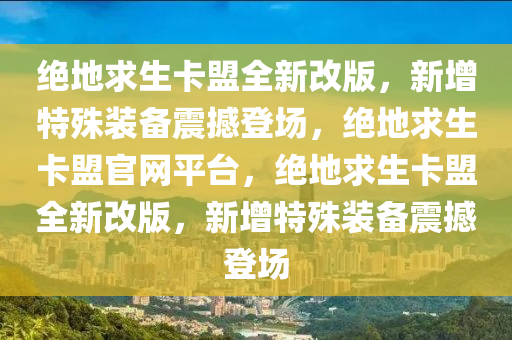 绝地求生卡盟全新改版，新增特殊装备震撼登场，绝地求生卡盟官网平台，绝地求生卡盟全新改版，新增特殊装备震撼登场