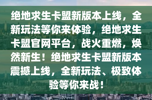 绝地求生卡盟新版本上线，全新玩法等你来体验，绝地求生卡盟官网平台，战火重燃，焕然新生！绝地求生卡盟新版本震撼上线，全新玩法、极致体验等你来战！
