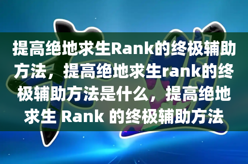 提高绝地求生Rank的终极辅助方法，提高绝地求生rank的终极辅助方法是什么，提高绝地求生 Rank 的终极辅助方法