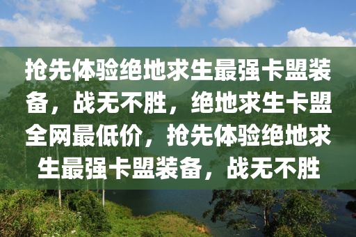 抢先体验绝地求生最强卡盟装备，战无不胜，绝地求生卡盟全网最低价，抢先体验绝地求生最强卡盟装备，战无不胜
