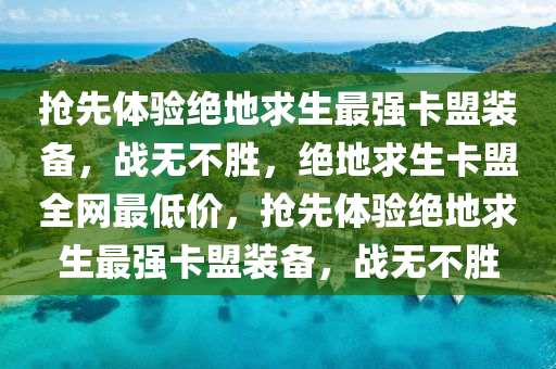 抢先体验绝地求生最强卡盟装备，战无不胜，绝地求生卡盟全网最低价，抢先体验绝地求生最强卡盟装备，战无不胜