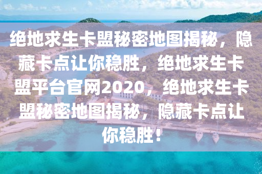 绝地求生卡盟秘密地图揭秘，隐藏卡点让你稳胜，绝地求生卡盟平台官网2020，绝地求生卡盟秘密地图揭秘，隐藏卡点让你稳胜！