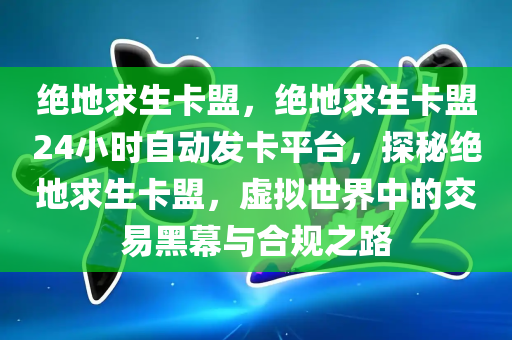 绝地求生卡盟，绝地求生卡盟24小时自动发卡平台，探秘绝地求生卡盟，虚拟世界中的交易黑幕与合规之路