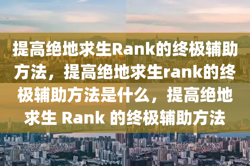 提高绝地求生Rank的终极辅助方法，提高绝地求生rank的终极辅助方法是什么，提高绝地求生 Rank 的终极辅助方法