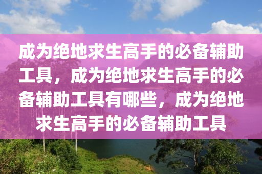 成为绝地求生高手的必备辅助工具，成为绝地求生高手的必备辅助工具有哪些，成为绝地求生高手的必备辅助工具