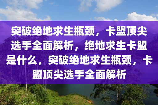 突破绝地求生瓶颈，卡盟顶尖选手全面解析，绝地求生卡盟是什么，突破绝地求生瓶颈，卡盟顶尖选手全面解析