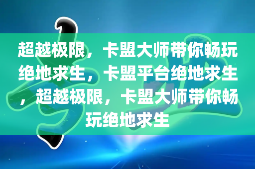 超越极限，卡盟大师带你畅玩绝地求生，卡盟平台绝地求生，超越极限，卡盟大师带你畅玩绝地求生