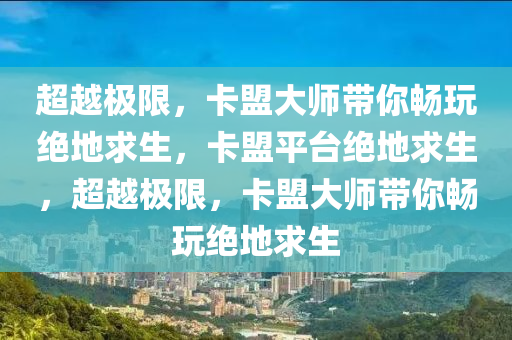 超越极限，卡盟大师带你畅玩绝地求生，卡盟平台绝地求生，超越极限，卡盟大师带你畅玩绝地求生