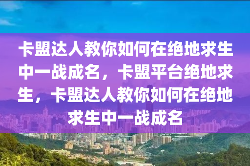 卡盟达人教你如何在绝地求生中一战成名，卡盟平台绝地求生，卡盟达人教你如何在绝地求生中一战成名
