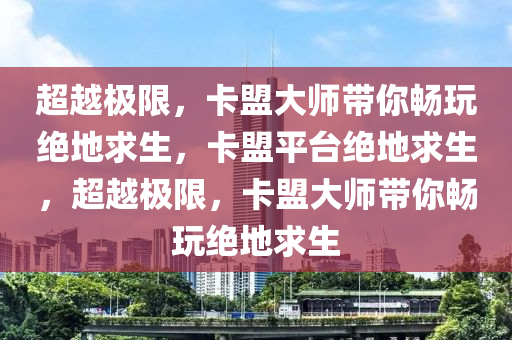 超越极限，卡盟大师带你畅玩绝地求生，卡盟平台绝地求生，超越极限，卡盟大师带你畅玩绝地求生
