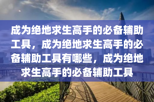 成为绝地求生高手的必备辅助工具，成为绝地求生高手的必备辅助工具有哪些，成为绝地求生高手的必备辅助工具