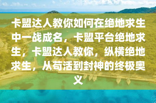 卡盟达人教你如何在绝地求生中一战成名，卡盟平台绝地求生，卡盟达人教你，纵横绝地求生，从苟活到封神的终极奥义