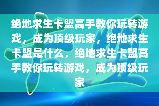 绝地求生卡盟高手教你玩转游戏，成为顶级玩家，绝地求生卡盟是什么，绝地求生卡盟高手教你玩转游戏，成为顶级玩家