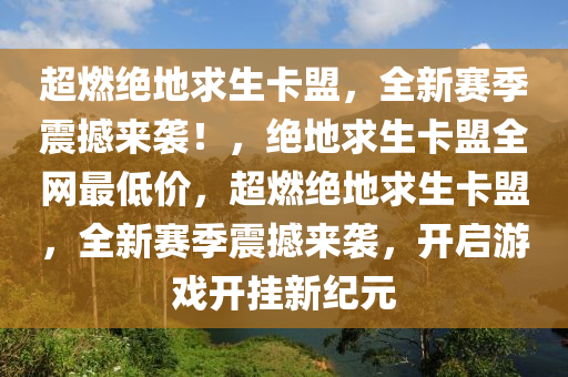 超燃绝地求生卡盟，全新赛季震撼来袭！，绝地求生卡盟全网最低价，超燃绝地求生卡盟，全新赛季震撼来袭，开启游戏开挂新纪元
