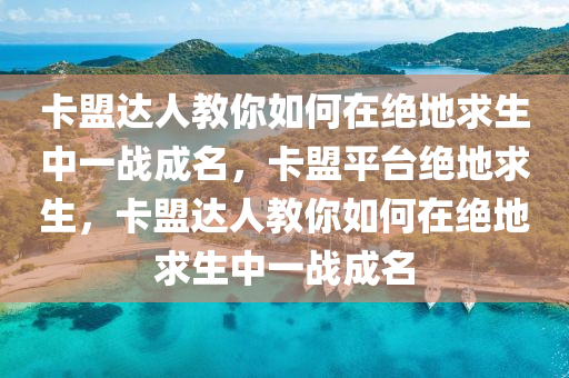 卡盟达人教你如何在绝地求生中一战成名，卡盟平台绝地求生，卡盟达人教你如何在绝地求生中一战成名