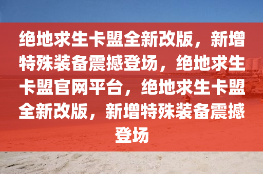 绝地求生卡盟全新改版，新增特殊装备震撼登场，绝地求生卡盟官网平台，绝地求生卡盟全新改版，新增特殊装备震撼登场