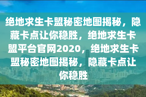 绝地求生卡盟秘密地图揭秘，隐藏卡点让你稳胜，绝地求生卡盟平台官网2020，绝地求生卡盟秘密地图揭秘，隐藏卡点让你稳胜