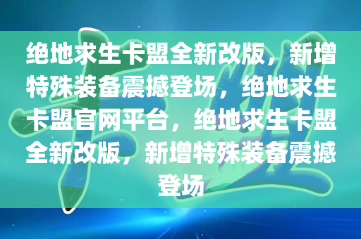 绝地求生卡盟全新改版，新增特殊装备震撼登场，绝地求生卡盟官网平台，绝地求生卡盟全新改版，新增特殊装备震撼登场