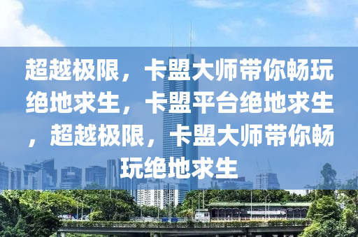 超越极限，卡盟大师带你畅玩绝地求生，卡盟平台绝地求生，超越极限，卡盟大师带你畅玩绝地求生