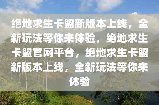 绝地求生卡盟新版本上线，全新玩法等你来体验，绝地求生卡盟官网平台，绝地求生卡盟新版本上线，全新玩法等你来体验