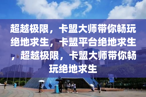 超越极限，卡盟大师带你畅玩绝地求生，卡盟平台绝地求生，超越极限，卡盟大师带你畅玩绝地求生