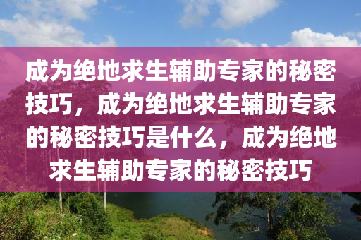 成为绝地求生辅助专家的秘密技巧，成为绝地求生辅助专家的秘密技巧是什么，成为绝地求生辅助专家的秘密技巧