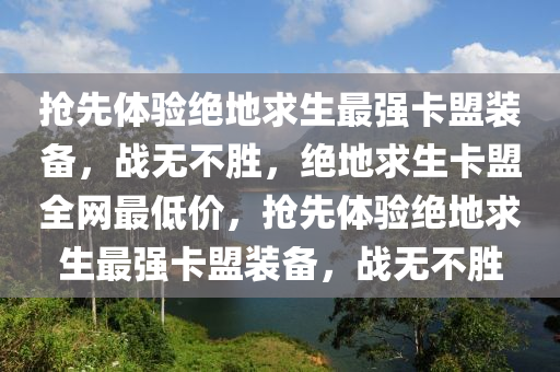 抢先体验绝地求生最强卡盟装备，战无不胜，绝地求生卡盟全网最低价，抢先体验绝地求生最强卡盟装备，战无不胜